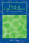 Health Organizations: Theory, Behavior, and Development - James A. Johnson