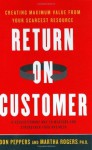 Return on Customer: Creating Maximum Value From Your Scarcest Resource - Don Peppers, Martha Rogers