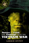 Stories of Faith and Courage from the Vietnam War - Larkin Spivey