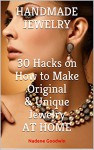 HANDMADE JEWELRY. 30 Hacks on How to Make Original & Unique Jewelry AT HOME: (Jewelry making, jewelry making books, jewelry making kits) - Nadene Goodwin