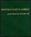 Painting a Place in America: Jewish Artists in New York, 1900-1945 : A Tribute to the Educational Alliance Art School - Norman L. Kleeblatt