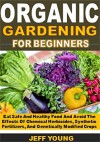 Organic Gardening for beginners: Eat Safe And Healthy Food And Avoid The Effects Of Chemical Herbicides, Synthetic Fertilizers, And Genetically Modified Crops - Jeff Young