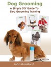 Dog Grooming Guide: A Simple DIY Guide to Dog Grooming Training (dog grooming reference guide, pants, clippers, wipes, supplies) - John Bradford