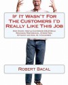 If It Wasn't For The Customers I'd Really Like This Job: Stop Angry, Hostile Customers COLD While Remaining Professional, Stress Free, Efficient and Cool As A Cucumber. - Robert Bacal