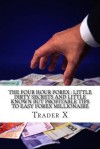 The Four Hour Forex: Little Dirty Secrets and Little Known But Profitable Tips to Easy Forex Millionaire: Trading Forex and Living the Forex Lifestyle: Bust the Losing Cycle, Live Anywhere, Join the New Rich - Trader X