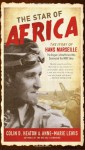 The Star of Africa: The Story of Hans Marseille, the Rogue Luftwaffe Ace Who Dominated the WWII Skies - Colin D. Heaton, Anne-Marie Lewis