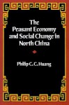 The Peasant Economy and Social Change in North China - Philip C.C. Huang