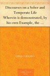 Discourses on a Sober and Temperate Life Wherein is demonstrated, by his own Example, the Method of Preserving Health to Extreme Old Age - Luigi Cornaro