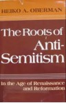 The Roots of Anti-Semitism in the Age of Renaissance and Reformation - Heiko Augustinus Oberman