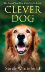 Clever Dog: The Secrets Your Dog Wants You to Know. Sarah Whitehead - Sarah Whitehead