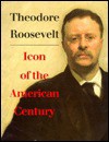 Theodore Roosevelt, Icon of the American Century - James G. Barber