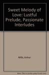 Sweet Melody of Love: Lustful Prelude, Passionate Interludes - Arthur Mills