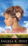 Sposa a Distanza: Una Speranza nel Selvaggio West (Romanzo Rosa Storico, Western, Motivazionale e Pulito) (Letteratura Femminile New Adult Matrimonio Selvaggio West) (Italian Edition) - Angela K. West