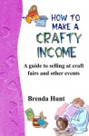 How to Make a Crafty Income: A guide to selling at craft fairs and other events - Brenda Hunt