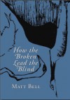 How the Broken Lead the Blind - Matt Bell