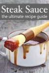 Steak Sauce :The Ultimate Guide - Over 30 Delicious & Best Selling Recipes - Jacob Palmar, Encore Books