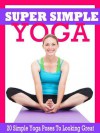 Super Simple Yoga : 20 Simple Yoga Poses to Start Looking Great! - Sharon Whisler