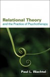 Relational Theory and the Practice of Psychotherapy - Paul L. Wachtel