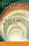 Living the Sacraments: Grace Into Action - Bert Ghezzi