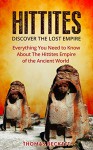 The Hittites: Discover the Lost Empire: Everything You Need To Know About The Hittites Of The Ancient World (Hittites History, Ancient Civilizations 101) - Thomas Beckett