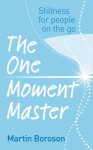 The One Moment Master: Stillness for people on the go - Martin Boroson