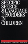 Specific Speech and Language Disorders in Children - Paul Fletcher, David Hall