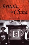 Britain in China: Community, Culture and Colonialism, 1900-49 - Robert Bickers