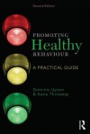 Promoting Healthy Behaviour: A Practical Guide: A Practical Guide - Dominic Upton, Katie Thirlaway