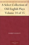 A Select Collection of Old English Plays Volume 14 of 15 - Robert Dodsley, William Carew Hazlitt