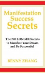 Manifestation Success Secrets: The NO LONGER Secrets to Manifest Your Dream and Be Successful - Benny Zhang