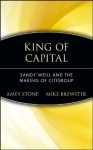 King of Capital: Sandy Weill and the Making of Citigroup - Amey Stone, Mike Brewster