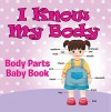 I Know My Body: Body Parts Baby Book: Anatomy Book for Kids (Children's Anatomy & Physiology Books) - Speedy Publishing LLC