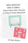 Media Education Goes to School: Young People Make Meaning of Media & Urban Education - Allison Butler