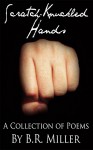 Scratch-Knuckled Hands: A Collection of Poems by B.R. Miller - Sam B Miller II