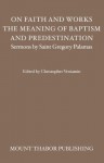 On Faith and Works, the Meaning of Baptism, and Predestination (Sermons by Saint Gregory Palamas) - St. Gregory Palamas, Christopher Veniamin