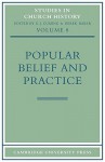 Popular Belief and Practice: Papers Read at the Ninth Summer Meeting and the Tenth Winter Meeting of the Ecclesiastical History Society - G.J. Cuming, Derek Baker