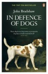 In Defence of Dogs: Why Dogs Need Our Understanding - John Bradshaw