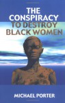 The Conspiracy to Destroy Black Women - Michael E. Porter