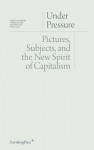 Under Pressure: Pictures, Subjects And The New Spirit Of Capitalism - Daniel Birnbaum, Isabelle Graw, Institut fur Kunstkritik