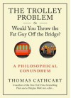 The Trolley Problem, or Would You Throw the Fat Guy Off the Bridge?: A Philosophical Conundrum - Thomas Cathcart