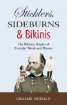 Sticklers, Sideburns and Bikinis: The Military Origins of Everyday Words and Phrases - Graeme Donald