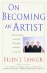On Becoming an Artist: Reinventing Yourself Through Mindful Creativity - Ellen J. Langer