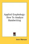 Applied Graphology: How to Analyze Handwriting - Irene Marcuse