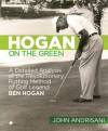 Hogan on the Green: A Detailed Analysis of the Revolutionary Putting Method of Golf Legend Ben Hogan - John Andrisani