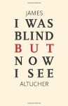 I Was Blind But Now I See: Time to Be Happy - James Altucher