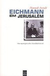 Eichmann em Jerusalém - Uma Reportagem sobre a Banalidade do Mal - Hannah Arendt, Antonio Araujo, Miguel Nogueira de Brito