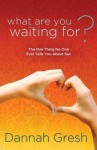 What Are You Waiting For?: The One Thing No One Ever Tells You About Sex - Dannah Gresh