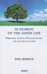 In Search of the Good Life: Emmanuel Levinas, Psychoanalysis and the Art of Living - Paul Marcus