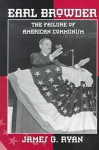 Earl Browder: The Failure of American Communism - James G. Ryan