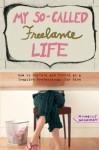 My So-Called Freelance Life: How to Survive and Thrive as a Creative Professional for Hire - Michelle Goodman